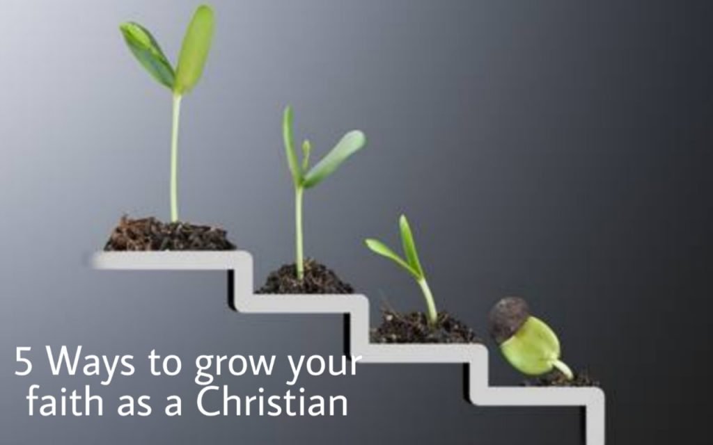 5 Ways To Grow Your Faith As A Christian
