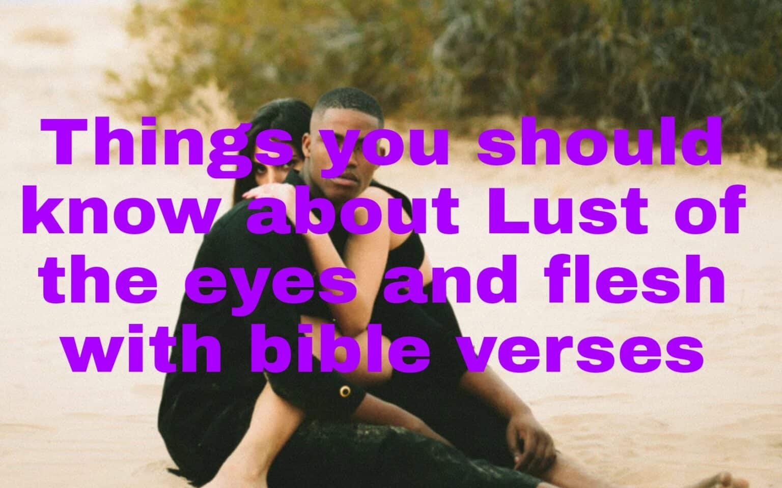 Things you should know about Lust of the eyes and flesh with bible verses Things you should know about Lust of the eyes and flesh with bible verses